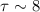 $\tau \sim 8$