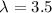 $\lambda = 3.5$