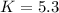 $K=5.3$