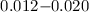 $0.012{-}0.020$