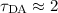 $\tau_{\rm DA}\approx2$