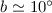 $b\simeq 10^{\circ}$