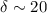 $\delta \sim 20$