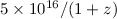 $5\times 10^{16}/(1 + z)$