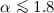 $\alpha \la 1.8$
