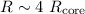$R \sim 4~R_{\rm{core}}$