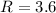 $R = 3.6$
