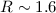 $R \sim 1.6$