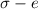 $\sigma - e$