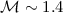 ${\cal M}\sim1.4$