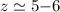 $z \simeq 5{-}6$