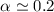 $\alpha \simeq 0.2$