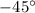 $-45^\circ$
