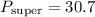$P_{\rm super}=30.7$