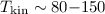 $T_\mathrm{kin}\sim 80{-}150$