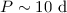 $P \sim 10~{\rm d}$