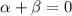 $\alpha + \beta = 0$
