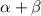 $\alpha + \beta$