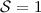 $\mathcal{S}=1$