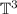 $\mathbb{T}^3$