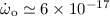 $\dot{\omega}_{\rm o} \simeq 6 \times 10^{-17}$
