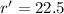 $r'=22.5$