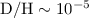$\rm D/H \sim 10^{-5}$