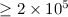 $\geq 2 \times 10^5$