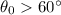 $\theta_0 > 60\degr$