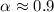 $\alpha \approx 0.9$
