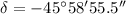$\delta = - 45^{\circ}58\arcmin55.5\arcsec$