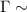 $\Gamma \sim$