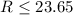 $R\leq23.65$