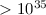 $> 10^{35}$