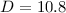 $D=10.8$