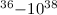 $^{36}{-}10^{38}$
