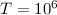 $T = 10^{6}$