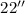 $22''$