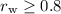 $r_{\rm w}\ge 0.8$