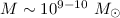 ${M}\sim 10^{9-10}~M_{\odot}$