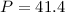 $P = 41.4$