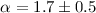 $\alpha=1.7 \pm 0.5$