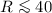 $R\la 40$