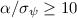 $\alpha/\sigma_\psi\geq 10$