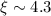 $\xi \sim 4.3$
