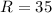 $R = 35$