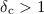 $\delta_{\rm c} > 1$