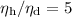 $\eta_{\rm h}/\eta_{\rm d} =5$
