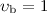 $\upsilon_{\rm b}=1$