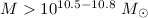 $M > 10^{10.5-10.8}~M_{\odot}$